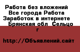 Работа без вложений - Все города Работа » Заработок в интернете   . Брянская обл.,Сельцо г.